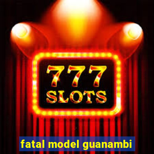 fatal model guanambi