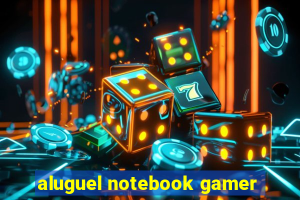 aluguel notebook gamer