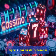 tigre 2 parou de funcionar