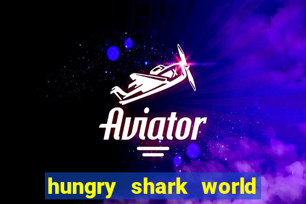 hungry shark world dinheiro infinito ios