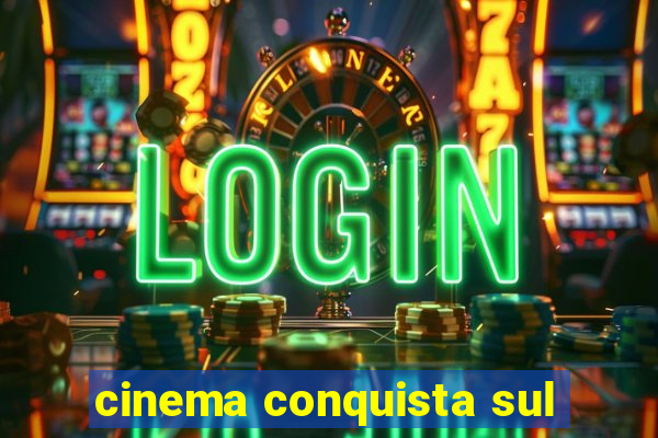 cinema conquista sul