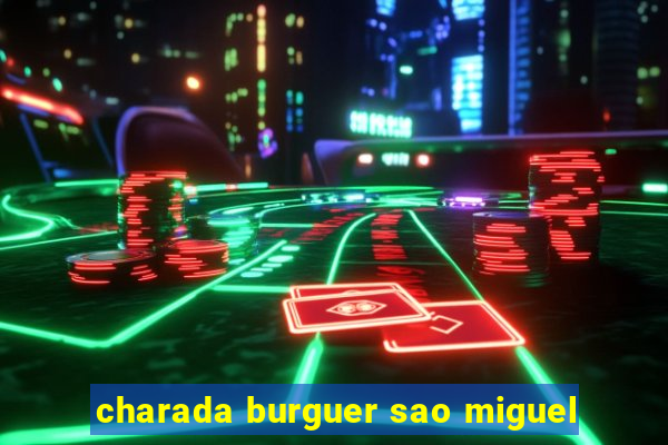 charada burguer sao miguel