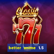 better anime 1.5 apk download