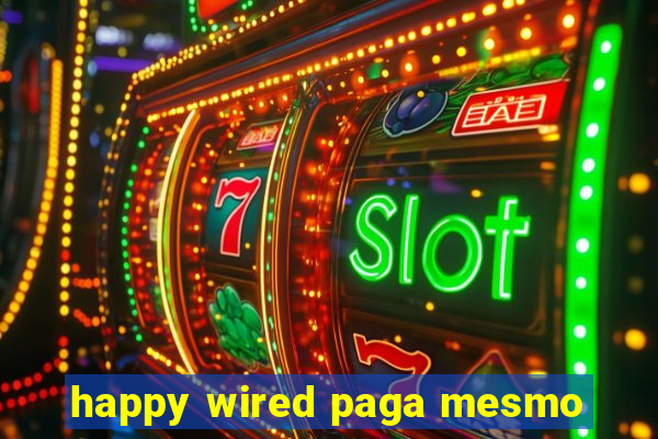 happy wired paga mesmo