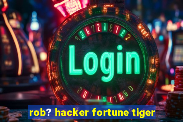 rob? hacker fortune tiger