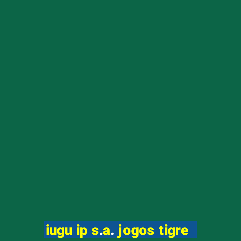 iugu ip s.a. jogos tigre