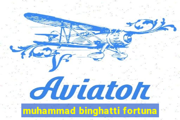 muhammad binghatti fortuna