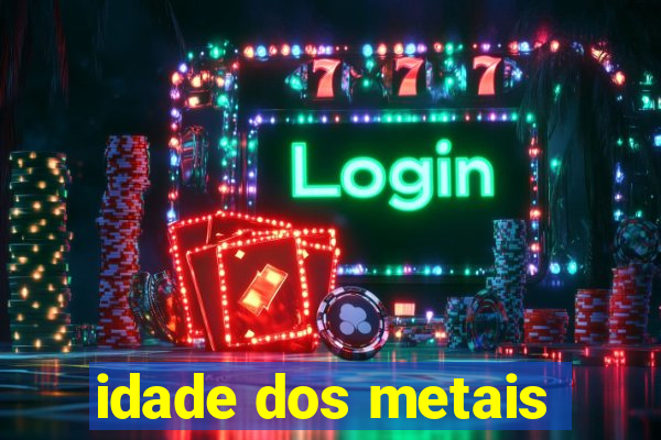 idade dos metais