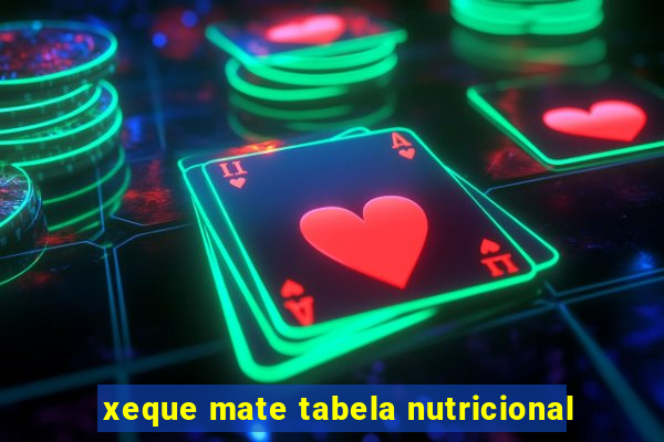 xeque mate tabela nutricional