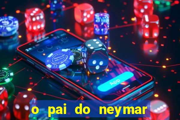 o pai do neymar era jogador de futebol