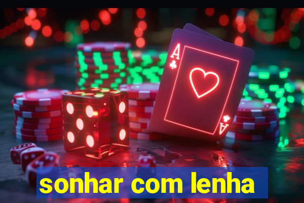 sonhar com lenha