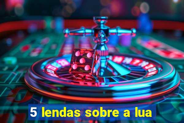 5 lendas sobre a lua