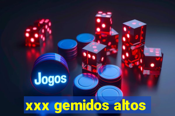 xxx gemidos altos