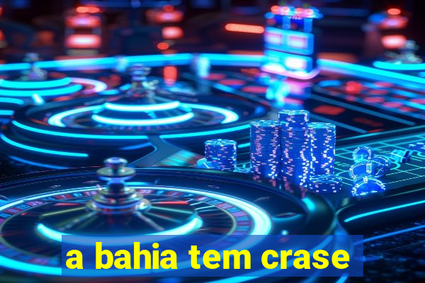 a bahia tem crase