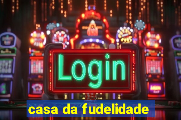 casa da fudelidade