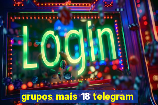 grupos mais 18 telegram