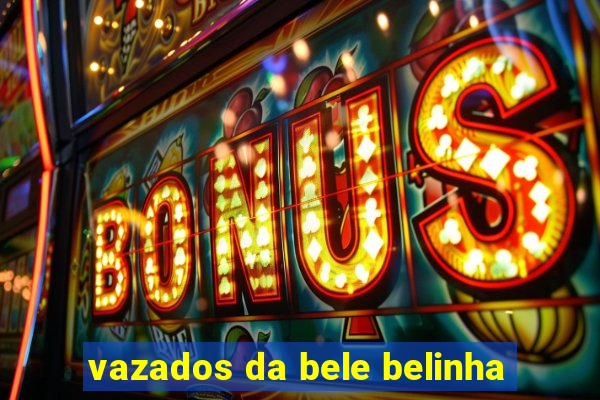 vazados da bele belinha