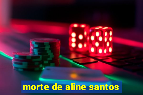 morte de aline santos
