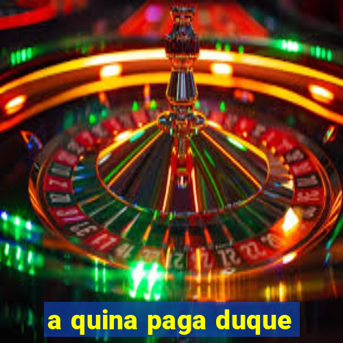 a quina paga duque