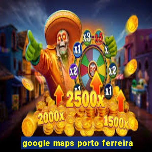 google maps porto ferreira