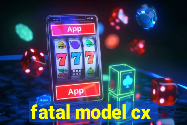 fatal model cx