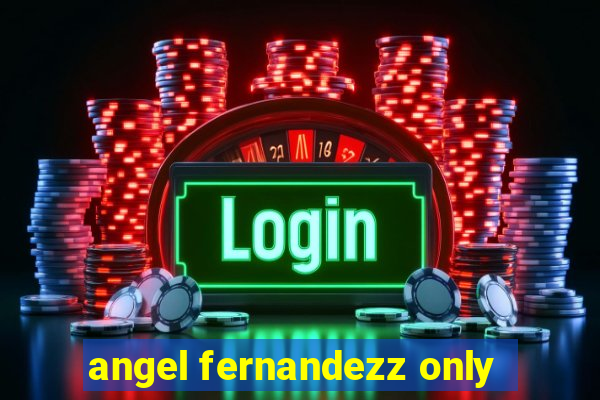 angel fernandezz only