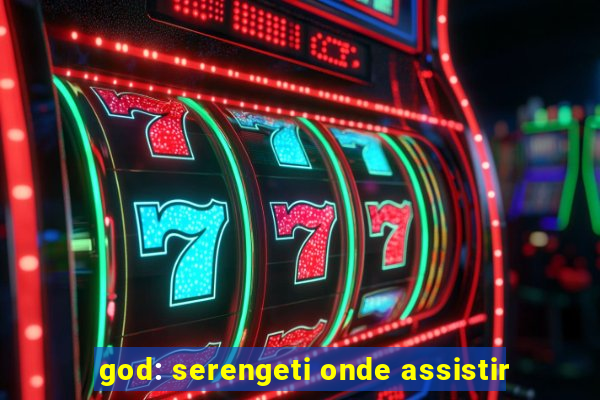 god: serengeti onde assistir