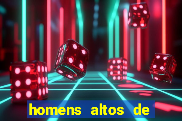 homens altos de pau grande