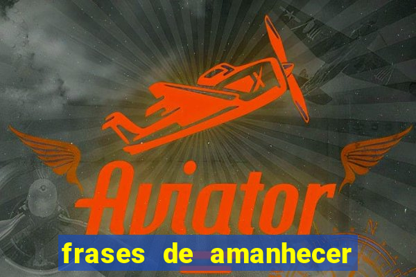 frases de amanhecer com deus